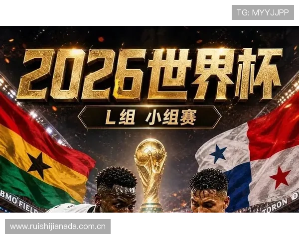 2026年世界杯加纳对阵巴拿马比赛赛程时间安排与观看指南 2026年世界杯加纳对阵巴拿马比赛赛程时间安排与观看指南